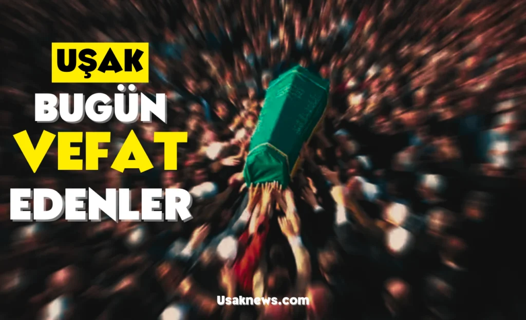 Uşak’ta bugün vefat edenler ve cenaze ilanları