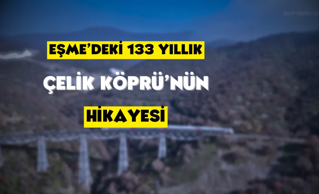 Uşak-İzmir Demiryolu Üzerindeki 133 Yıllık Mühendislik Harikası: Eşme’deki Tarihi Çelik